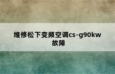 维修松下变频空调cs-g90kw 故障